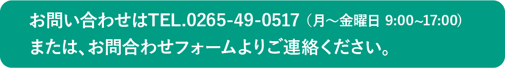 お問い合わせは TEL 0265-49-0517(月～金曜日 9:00～17:00)　またはお問い合わせフォームよりご連絡ください。